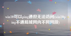 win10可以ping通但无法访问(win10ping不通局域网内不同网段)