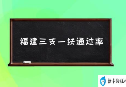 福建三支一扶通过率(福建三支一扶审核标准？)