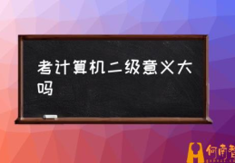 江苏省计算机考试时间？(考计算机二级意义大吗)