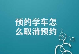 预约学车怎么取消预约(取消预约学车的措施)