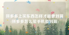 拼多多上买东西怎样才能更划算(拼多多怎么买手机最划算)