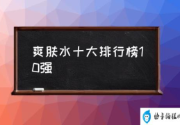 爽肤水十大排行榜10强(如何使用爽肤水？)