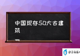 中国现存50大古建筑(中国最美的古建筑是什么？)