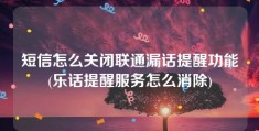 短信怎么关闭联通漏话提醒功能(乐话提醒服务怎么消除)