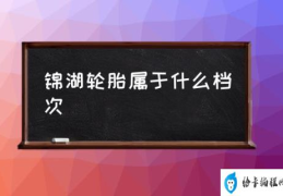 锦湖轮胎质量如何？(锦湖轮胎属于什么档次)