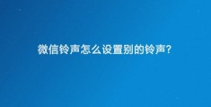 微信铃声在哪设置(微信铃声设置个性铃声的方法)