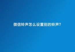 微信铃声在哪设置(微信铃声设置个性铃声的方法)