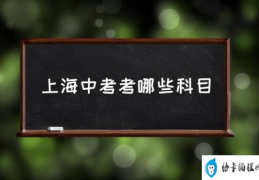 上海中考的特点？(上海中考考哪些科目)