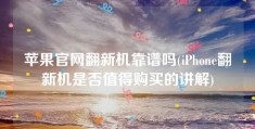 苹果官网翻新机靠谱吗(iPhone翻新机是否值得购买的讲解)