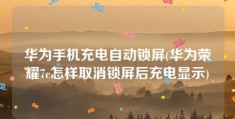 华为手机充电自动锁屏(华为荣耀7c怎样取消锁屏后充电显示)