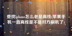 查找iphone怎么老是离线(苹果手机一直离线是不是对方刷机了)