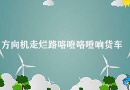 方向机走烂路咯噔咯噔响货车(如何解决货车方向机响声问题)