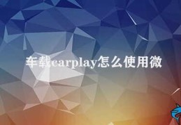 车载carplay怎么使用微信(如何在车载CarPlay中使用微信)