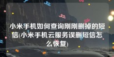 小米手机如何查询刚刚删掉的短信(小米手机云服务误删短信怎么恢复)