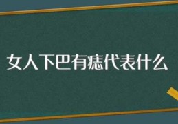 女人下巴有痣代表什么(女人下巴有痣代表什么意思)