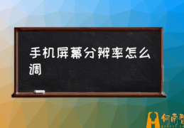 手机分辨率设置？(手机屏幕分辨率怎么调)