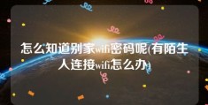 怎么知道别家wifi密码呢(有陌生人连接wifi怎么办)