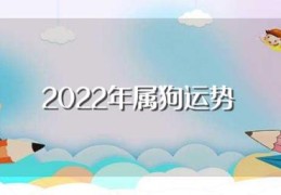 2022年属狗运势(关于2022年属狗运势)