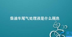 柴油车尾气处理液是什么颜色(柴油车尾气处理液的作用和注意事项)