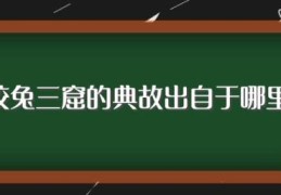 狡兔三窟的典故出自于哪里(狡兔三窟的典故出处)