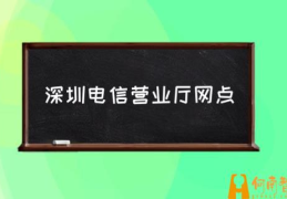 深圳怎么查询电信话费？(深圳电信营业厅网点)