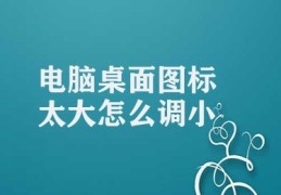 电脑桌面图标太大怎么调小(改变桌面图标大小)