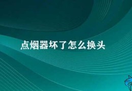 点烟器坏了怎么换头(点烟器更换头的方法)