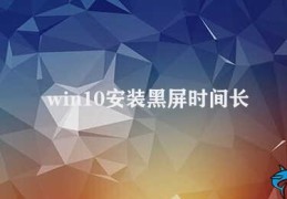 win10安装黑屏时间长(如何解决win10安装黑屏时间长的问题)