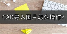 cad如何导入图片(cad中导入图片的方法)