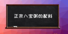 八宝粥的配料比例是多少？(正宗八宝粥的配料)