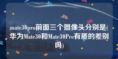 mate30pro前面三个摄像头分别是(华为Mate30和Mate30Pro有质的差别吗)