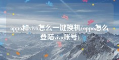 oppo和vivo怎么一键换机(oppo怎么登陆vivo账号)