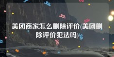 美团商家怎么删除评价(美团删除评价犯法吗)