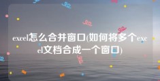 excel怎么合并窗口(如何将多个excel文档合成一个窗口)