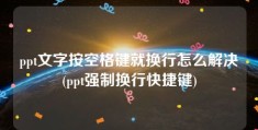 ppt文字按空格键就换行怎么解决(ppt强制换行快捷键)