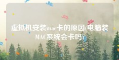 虚拟机安装mac卡的原因(电脑装MAC系统会卡吗)