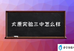 太原市内的高中排名？(太原实验三中怎么样)