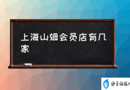 上海山姆会员店有几家(上海松江山姆营业时间？)