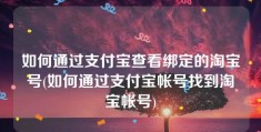 如何通过支付宝查看绑定的淘宝号(如何通过支付宝帐号找到淘宝帐号)