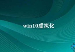 win10虚拟化(win10虚拟化技术的应用)