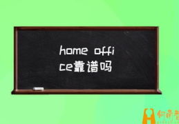 office靠谱吗 home office工作方式？(home)