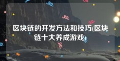 区块链的开发方法和技巧(区块链十大养成游戏)