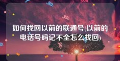 如何找回以前的联通号(以前的电话号码记不全怎么找回)