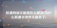 联通网络不能用怎么解决(为什么联通卡突然无服务了)