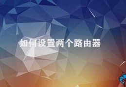 如何设置两个路由器(如何设置两个路由器的无缝衔接)