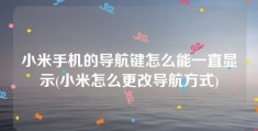 小米手机的导航键怎么能一直显示(小米怎么更改导航方式)