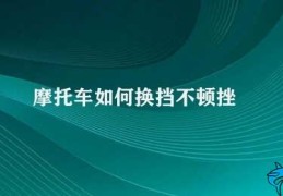 摩托车如何换挡不顿挫(如何做到平稳换挡)