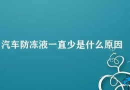 汽车防冻液一直少是什么原因(汽车防冻液一直少的可能原因及解决方法)