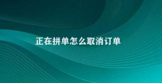 正在拼单怎么取消订单(取消正在拼单订单的方法)