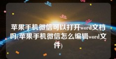 苹果手机微信可以打开word文档吗(苹果手机微信怎么编辑word文件)